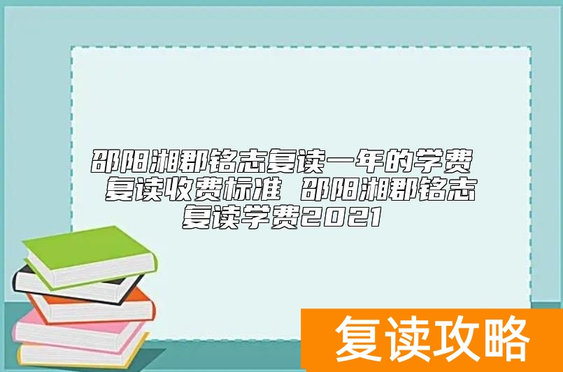 邵阳湘郡铭志复读一年的学费 复读收费标准
