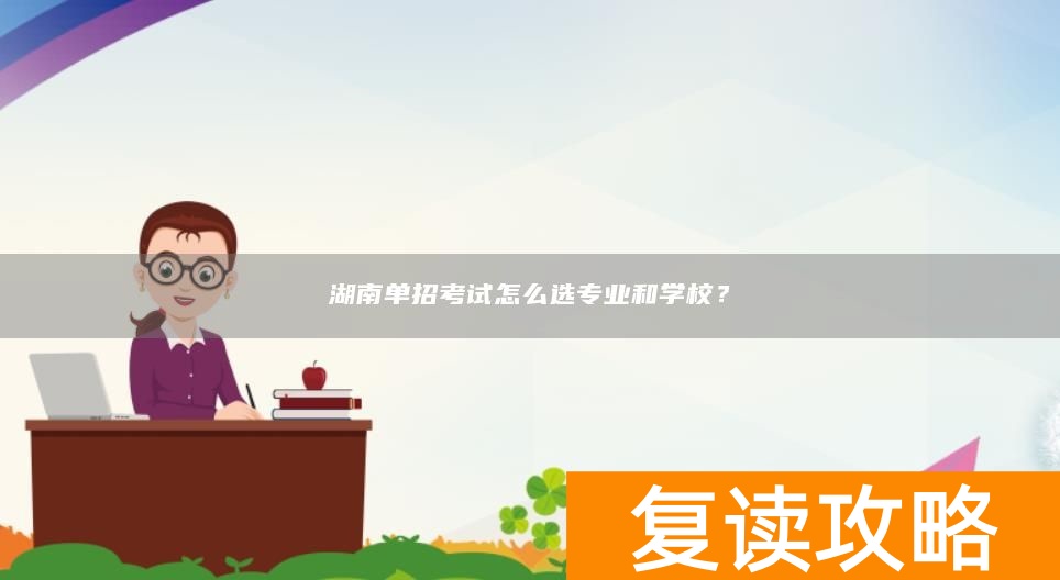 湖南单招考试怎么选专业和学校？