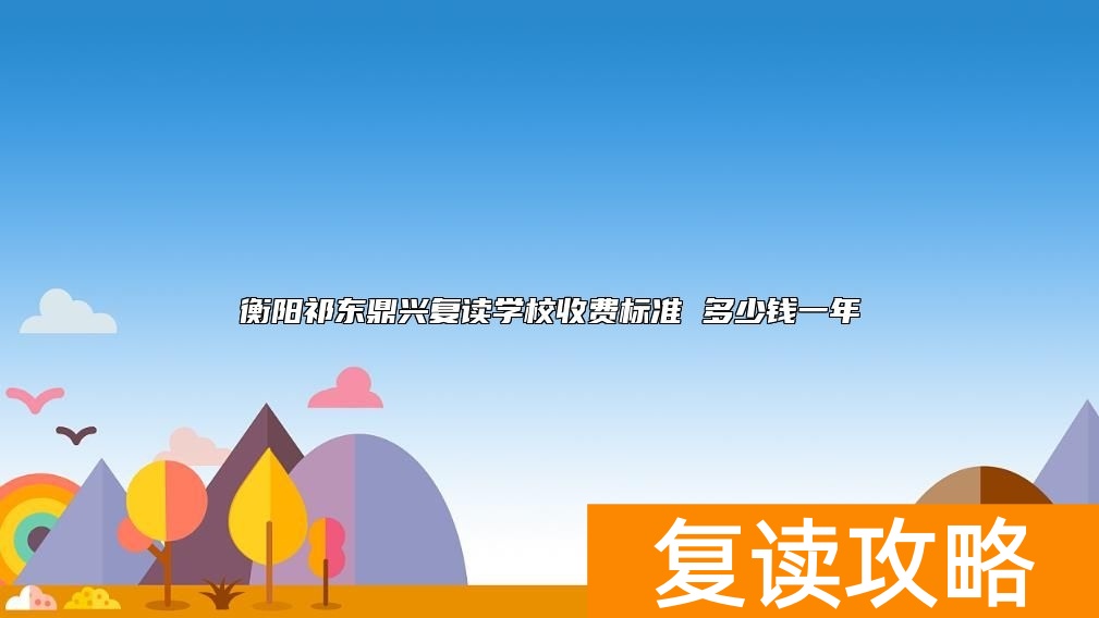 衡阳祁东鼎兴复读学校收费标准 多少钱一年