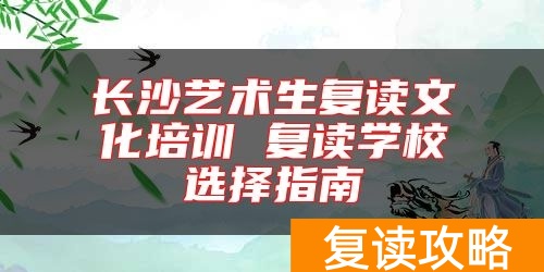 长沙艺术生复读文化培训 复读学校选择指南