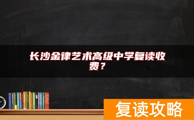 长沙金律艺术高级中学复读收费？
