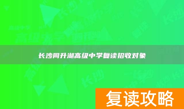 长沙同升湖高级中学复读招收对象
