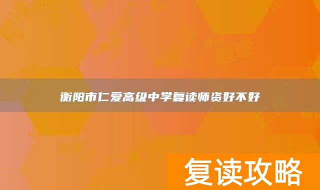 衡阳市仁爱高级中学复读师资好不好