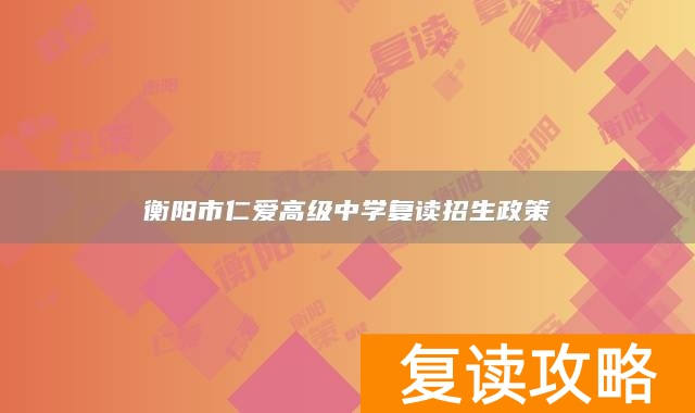 衡阳市仁爱高级中学复读招生政策