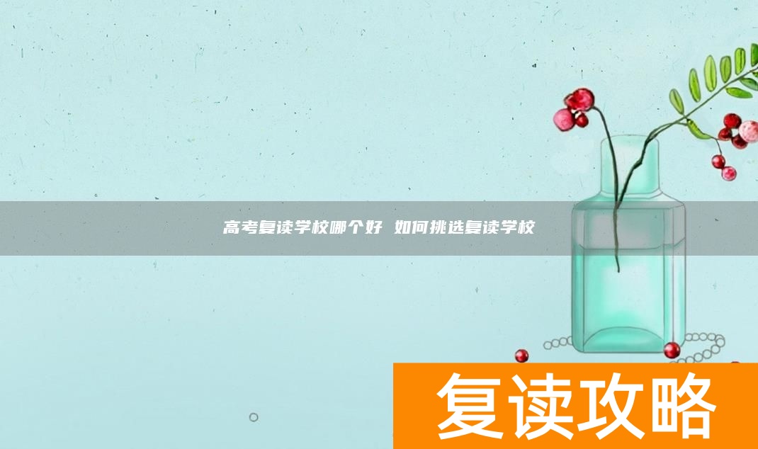 高考复读学校哪个好 如何挑选复读学校