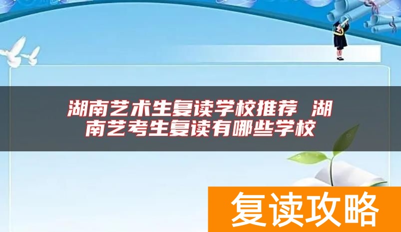湖南艺术生复读学校推荐 湖南艺考生复读有哪些学校