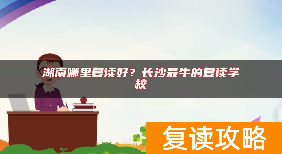 湖南哪里复读好？长沙最牛的复读学校