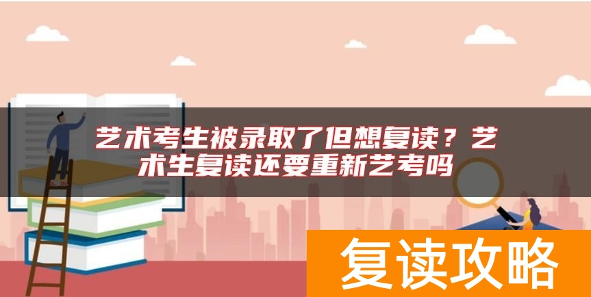 艺术考生被录取了但想复读？艺术生复读还要重新艺考吗