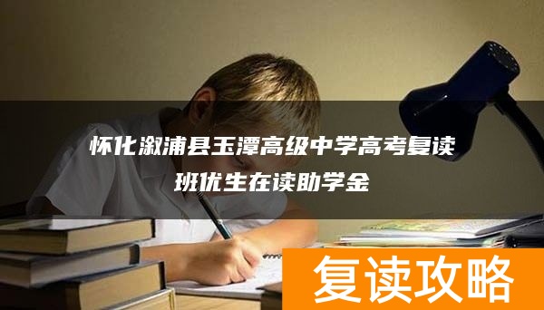 怀化溆浦县玉潭高级中学高考复读班优生在读助学金