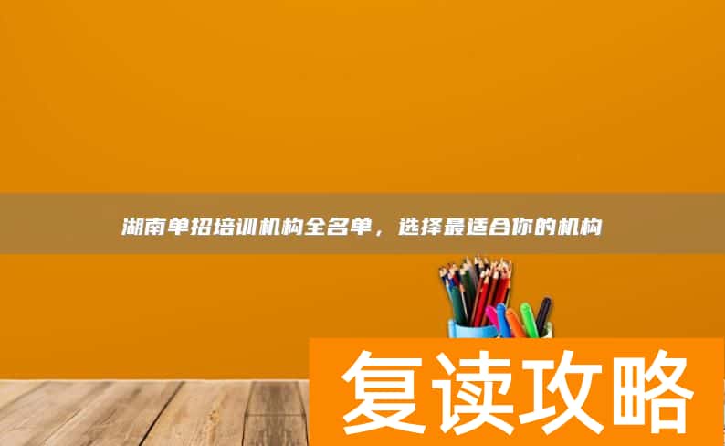 湖南单招培训机构全名单，选择最适合你的机构