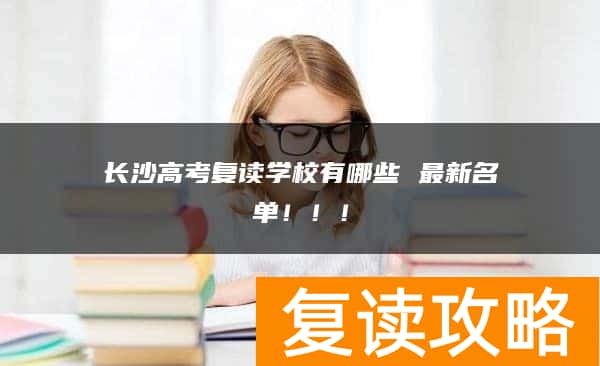 长沙高考复读学校有哪些 最新名单！！！