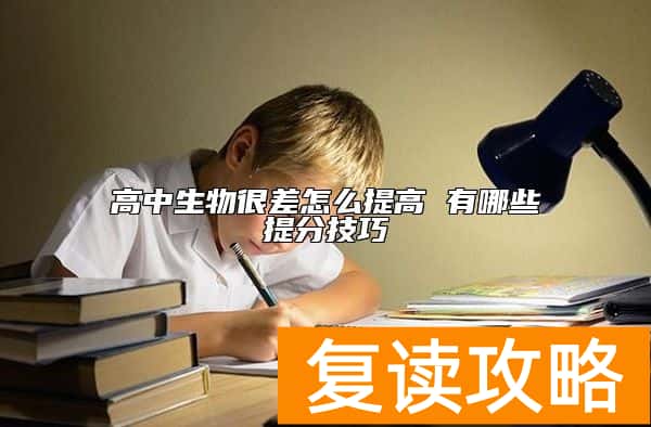 高中生物很差怎么提高 有哪些提分技巧