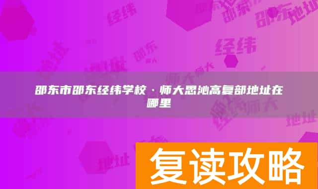 邵东市邵东经纬学校·师大思沁高复部地址在哪里