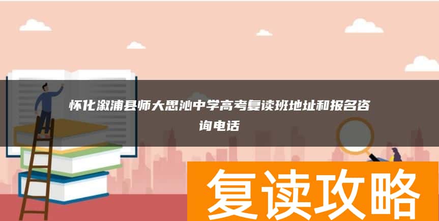 怀化溆浦县师大思沁中学高考复读班地址和报名咨询电话