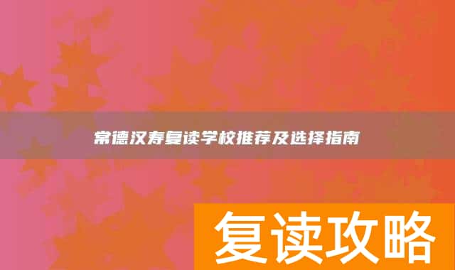 常德汉寿复读学校推荐及选择指南