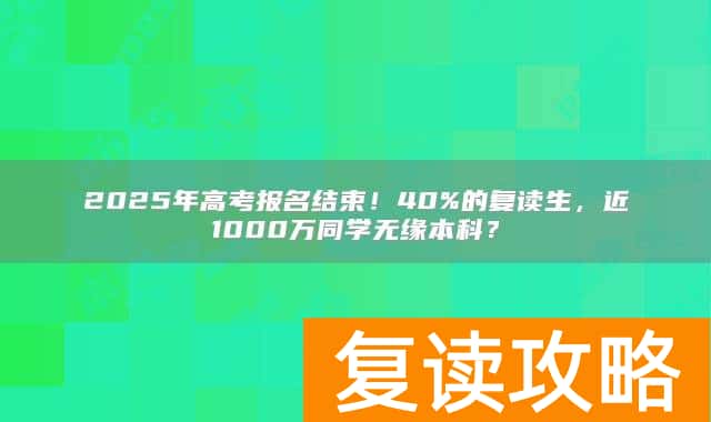 2025年高考报名结束!40%的复读生,近1000万同学无缘本科?