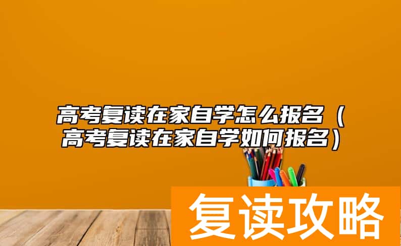 高考复读在家自学怎么报名（高考复读在家自学如何报名）