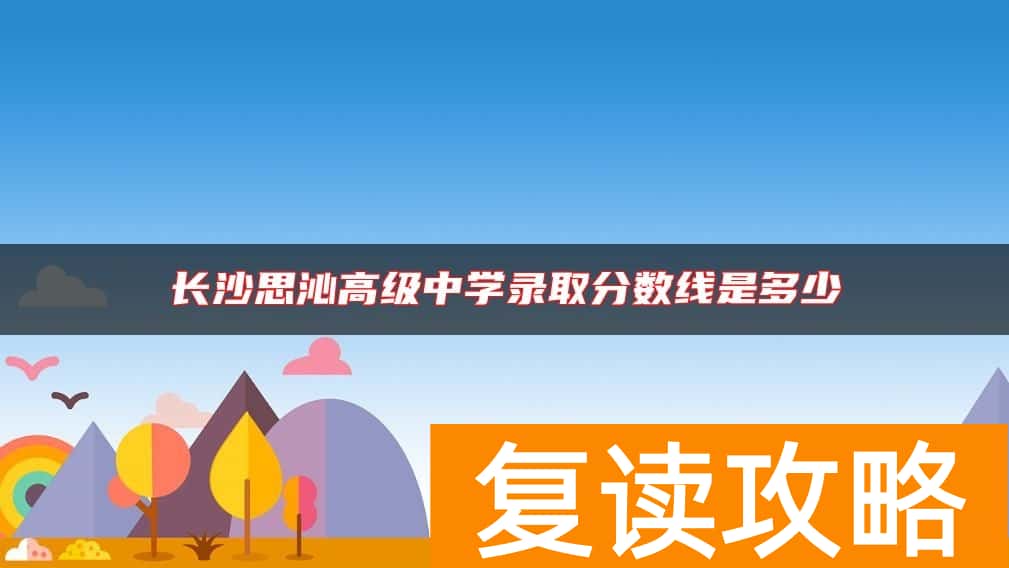 长沙思沁高级中学录取分数线是多少