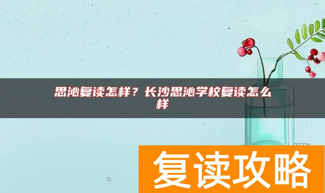 思沁复读怎样？长沙思沁学校复读怎么样