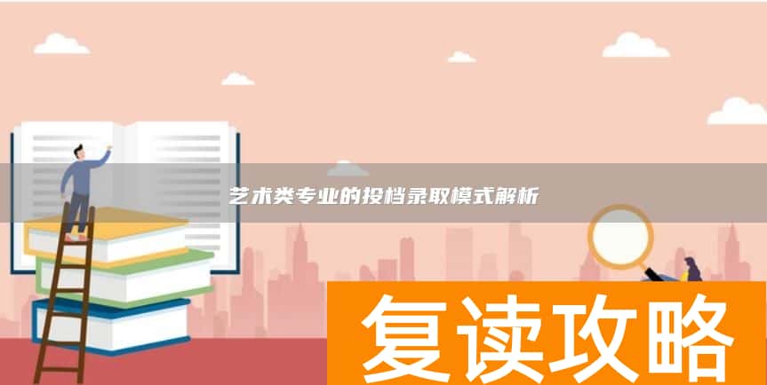 艺术类专业的投档录取模式解析
