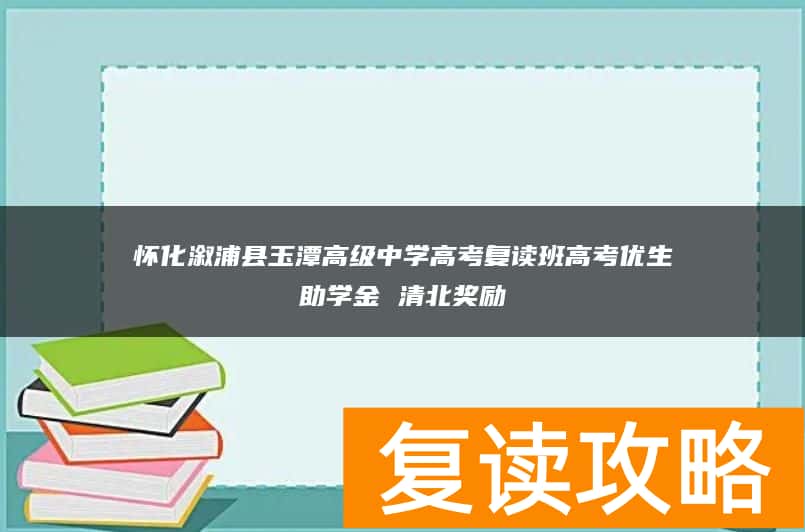 怀化溆浦县玉潭高级中学高考复读班高考优生助学金 清北奖励