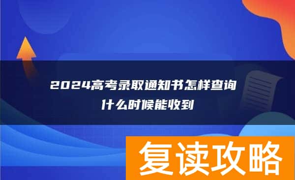 2024高考录取通知书怎样查询 什么时候能收到