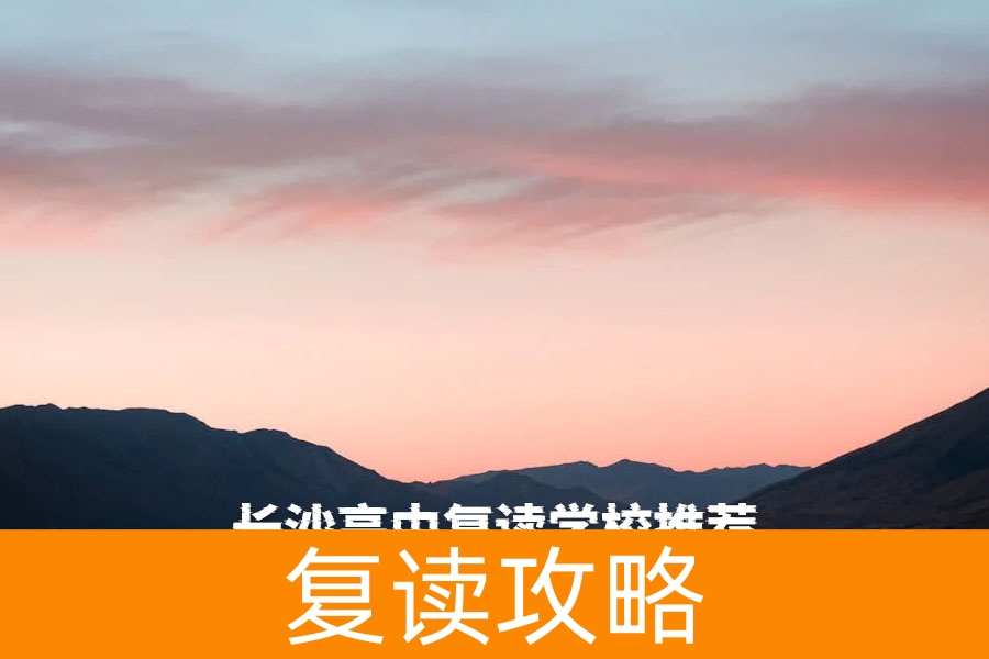 长沙高中复读学校推荐:如何选择适合的复读学校?