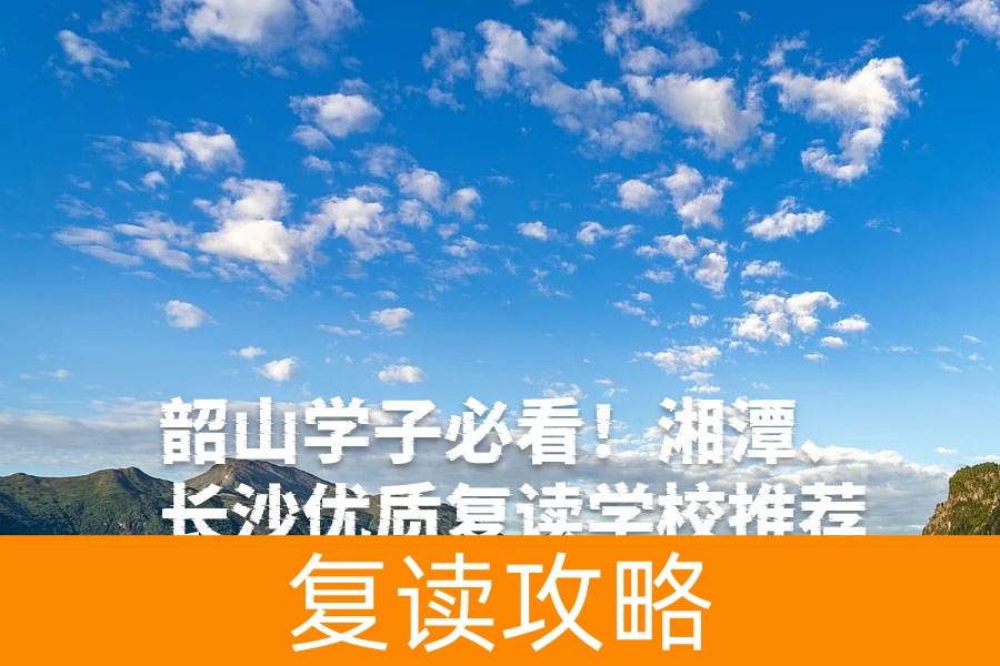 韶山学子必看!湘潭、长沙优质复读学校推荐,助力高考逆袭!